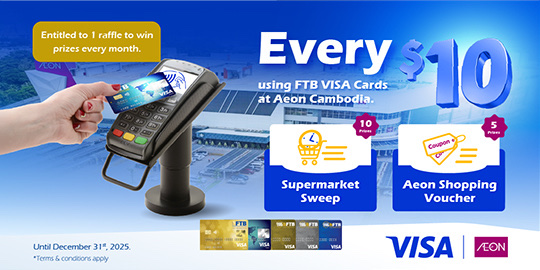 Stand a chance to win monthly prizes every US$10 spend via FTB VISA cards at AEON Mall Phnom Penh, AEON Mall Sen Sok & AEON Mall Mean Chey.
