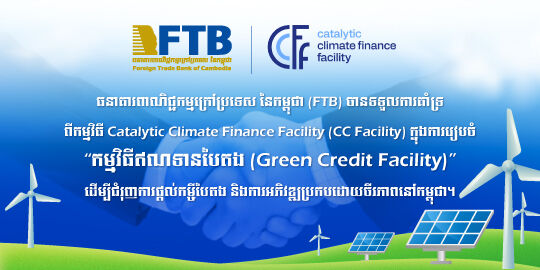 FTB Has Received Support from the Catalytic Climate Finance Facility (CC Facility) in Designing “the Green Credit Facility” to Boost Green Lending and Sustainable Development in Cambodia.